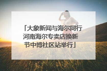 大象新闻与海尔同行 河南海尔专卖店换新节中博社区站举行