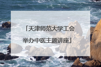 天津师范大学工会举办中医主题讲座