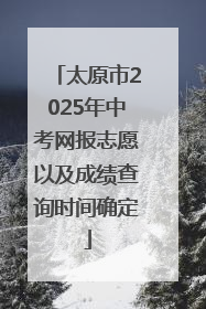 太原市2025年中考网报志愿以及成绩查询时间确定