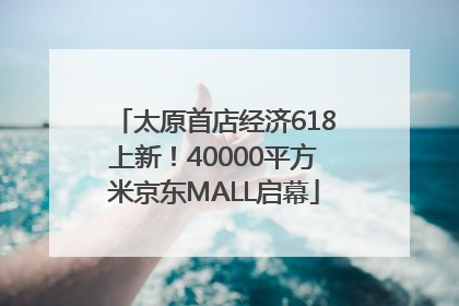 太原首店经济618上新！40000平方米京东MALL启幕