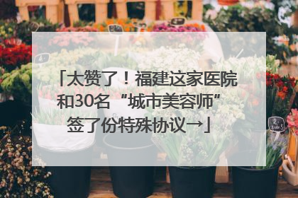 太赞了！福建这家医院和30名“城市美容师”签了份特殊协议→
