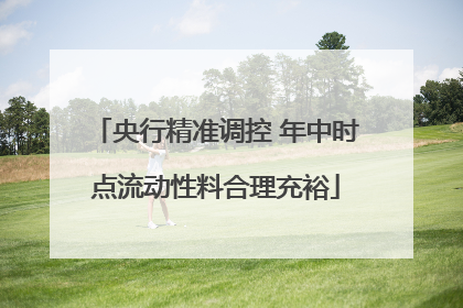 央行精准调控 年中时点流动性料合理充裕