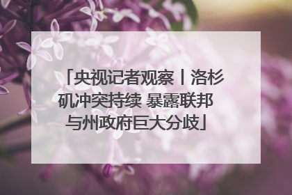 央视记者观察丨洛杉矶冲突持续 暴露联邦与州政府巨大分歧