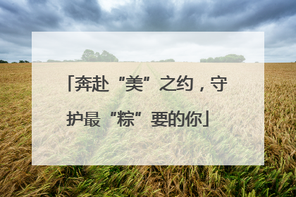 奔赴“美”之约，守护最“粽”要的你