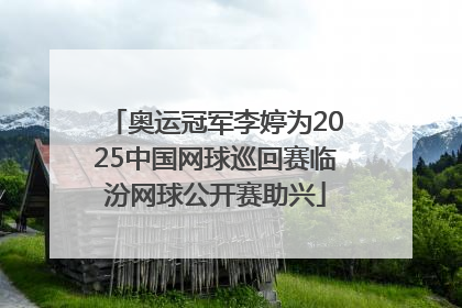 奥运冠军李婷为2025中国网球巡回赛临汾网球公开赛助兴