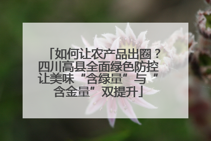 如何让农产品出圈？四川高县全面绿色防控让美味“含绿量”与“含金量”双提升