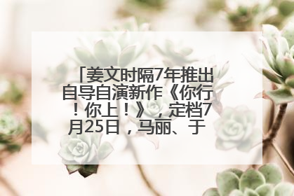 姜文时隔7年推出自导自演新作《你行！你上！》，定档7月25日，马丽、于和伟、辛芷蕾出演