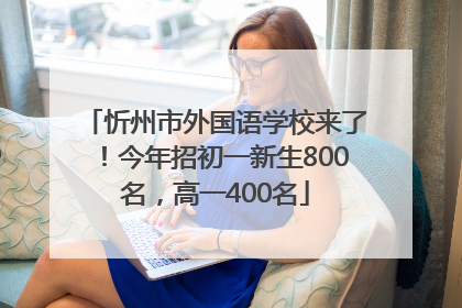 忻州市外国语学校来了！今年招初一新生800名，高一400名