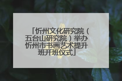 忻州文化研究院（五台山研究院）举办忻州市书画艺术提升班开班仪式