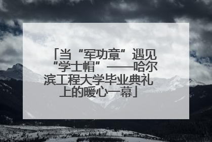 当“军功章”遇见“学士帽”——哈尔滨工程大学毕业典礼上的暖心一幕