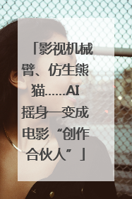 影视机械臂、仿生熊猫……AI摇身一变成电影“创作合伙人”