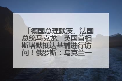 德国总理默茨、法国总统马克龙、英国首相斯塔默抵达基辅进行访问！俄罗斯：乌克兰一直在回避谈判