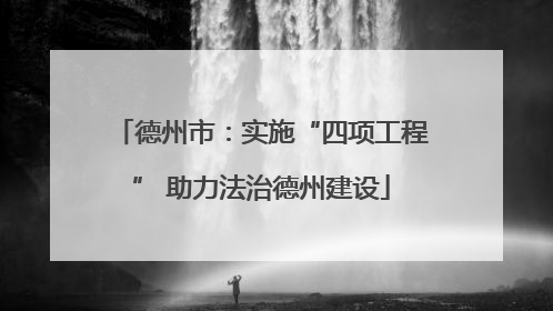 德州市：实施“四项工程” 助力法治德州建设
