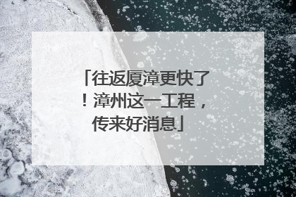 往返厦漳更快了！漳州这一工程，传来好消息