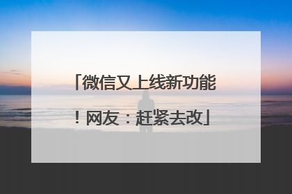 微信又上线新功能！网友：赶紧去改
