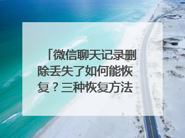 微信聊天记录删除丢失了如何能恢复？三种恢复方法值得收藏！