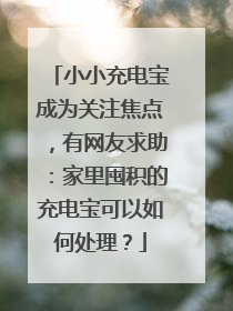 小小充电宝成为关注焦点，有网友求助：家里囤积的充电宝可以如何处理？