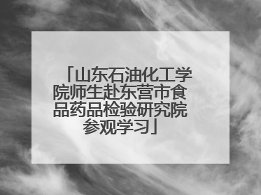 山东石油化工学院师生赴东营市食品药品检验研究院参观学习
