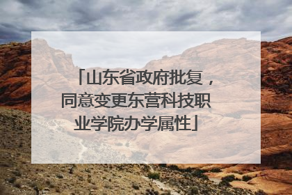 山东省政府批复，同意变更东营科技职业学院办学属性