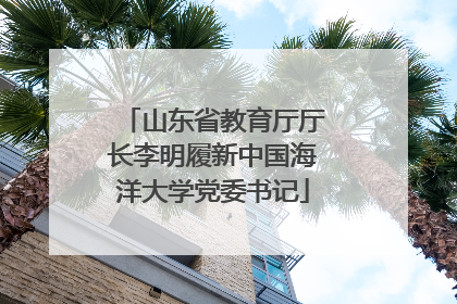 山东省教育厅厅长李明履新中国海洋大学党委书记