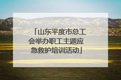 山东平度市总工会举办职工主题应急救护培训活动