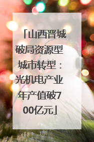 山西晋城破局资源型城市转型：光机电产业年产值破700亿元