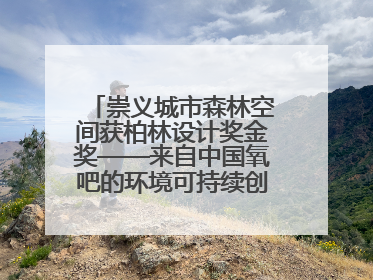崇义城市森林空间获柏林设计奖金奖——来自中国氧吧的环境可持续创新实践