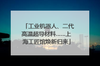 工业机器人、二代高温超导材料……上海工匠馆焕新归来