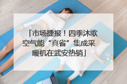 市场捷报！四季沐歌空气能“真省”集成采暖机在武安热销