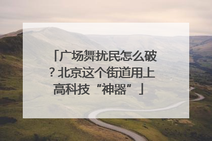 广场舞扰民怎么破？北京这个街道用上高科技“神器”