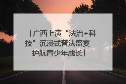广西上演“法治+科技”沉浸式普法盛宴 护航青少年成长