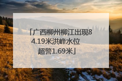广西柳州柳江出现84.19米洪峰水位 超警1.69米