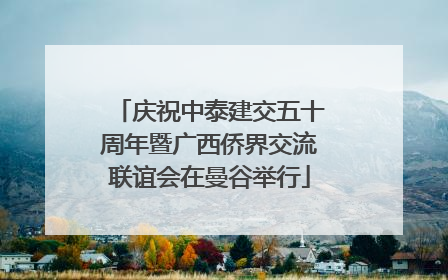 庆祝中泰建交五十周年暨广西侨界交流联谊会在曼谷举行