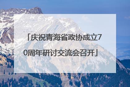 庆祝青海省政协成立70周年研讨交流会召开