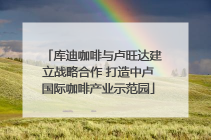 库迪咖啡与卢旺达建立战略合作 打造中卢国际咖啡产业示范园