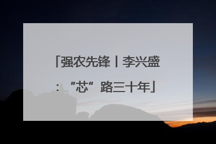 强农先锋丨李兴盛：“芯”路三十年