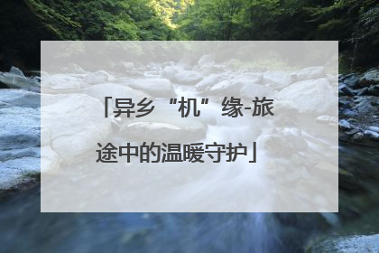 异乡“机”缘-旅途中的温暖守护