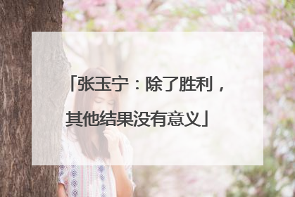张玉宁：除了胜利，其他结果没有意义