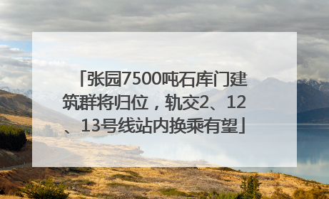 张园7500吨石库门建筑群将归位，轨交2、12、13号线站内换乘有望