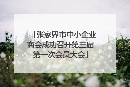张家界市中小企业商会成功召开第三届第一次会员大会