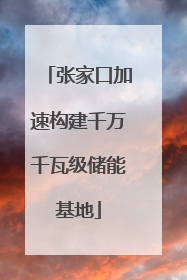 张家口加速构建千万千瓦级储能基地