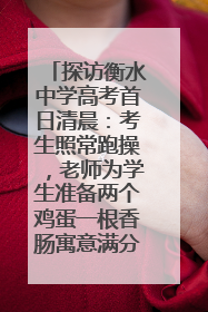 探访衡水中学高考首日清晨：考生照常跑操，老师为学生准备两个鸡蛋一根香肠寓意满分