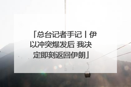 总台记者手记丨伊以冲突爆发后 我决定即刻返回伊朗
