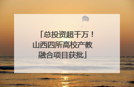 总投资超千万！山西四所高校产教融合项目获批