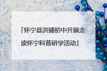 怀宁县洪铺初中开展走读怀宁科普研学活动