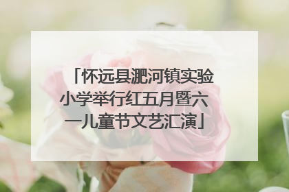 怀远县淝河镇实验小学举行红五月暨六一儿童节文艺汇演