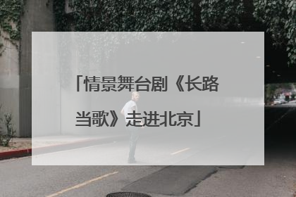 情景舞台剧《长路当歌》走进北京