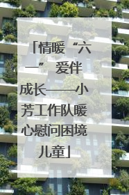情暖“六一” 爱伴成长——小芳工作队暖心慰问困境儿童