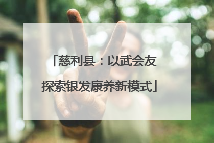 慈利县：以武会友 探索银发康养新模式