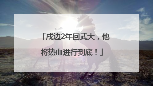 戍边2年回武大，他将热血进行到底！